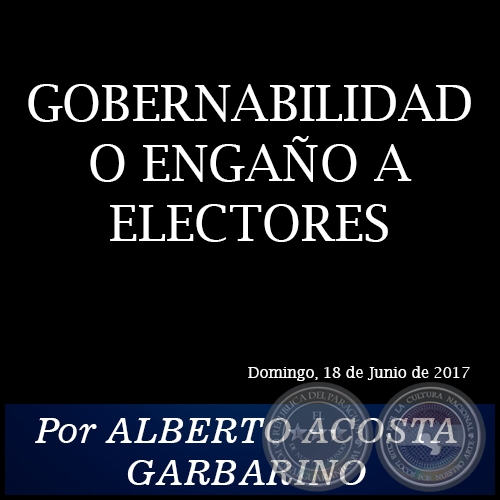 GOBERNABILIDAD O ENGAÑO A ELECTORES - Por ALBERTO ACOSTA GARBARINO - Domingo, 18 de Junio de 2017
